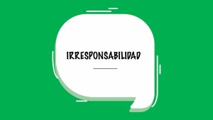 La irresponsabilidad