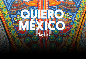 Playlist: Quiero México